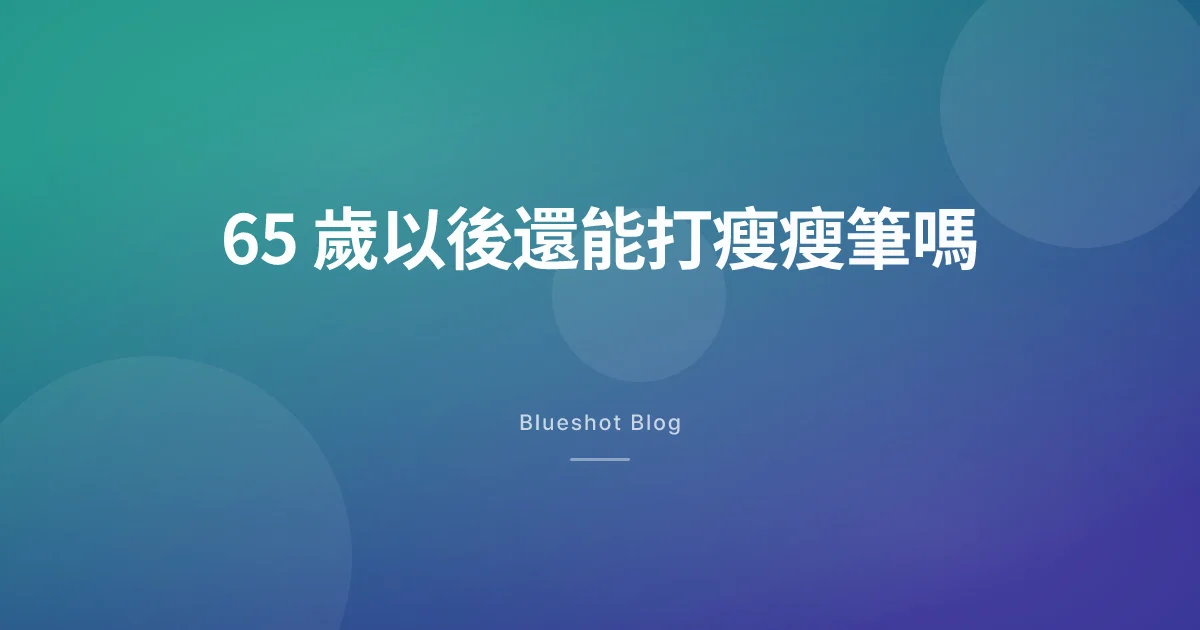 65 歲以後打瘦瘦筆，還有效嗎？效果沒少，但要更小心這幾件事